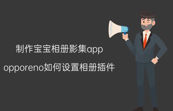 制作宝宝相册影集app opporeno如何设置相册插件？